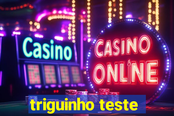 triguinho teste